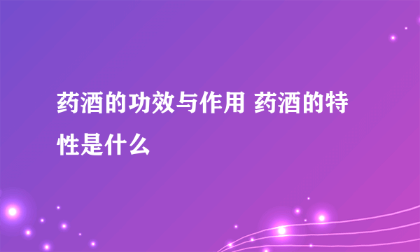 药酒的功效与作用 药酒的特性是什么