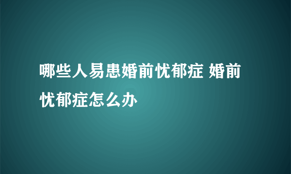 哪些人易患婚前忧郁症 婚前忧郁症怎么办