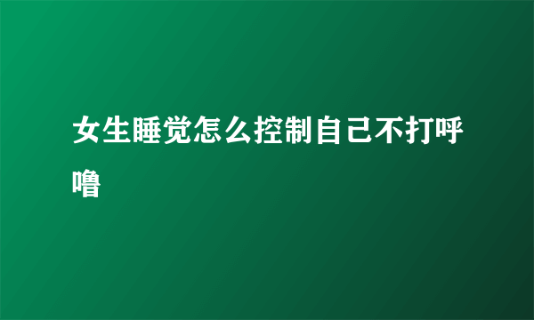 女生睡觉怎么控制自己不打呼噜