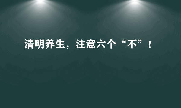 清明养生，注意六个“不”！