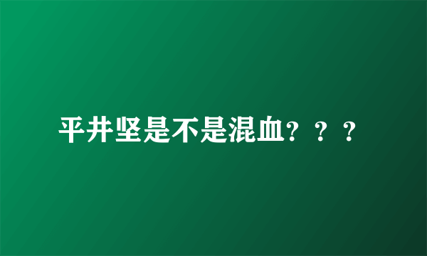 平井坚是不是混血？？？