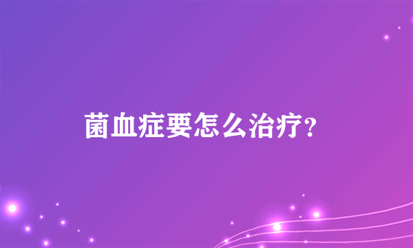 菌血症要怎么治疗？