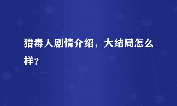 猎毒人剧情介绍，大结局怎么样？