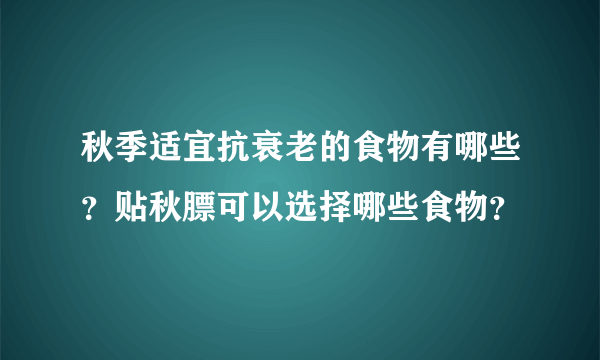 秋季适宜抗衰老的食物有哪些？贴秋膘可以选择哪些食物？