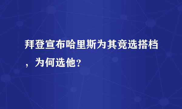 拜登宣布哈里斯为其竞选搭档，为何选他？