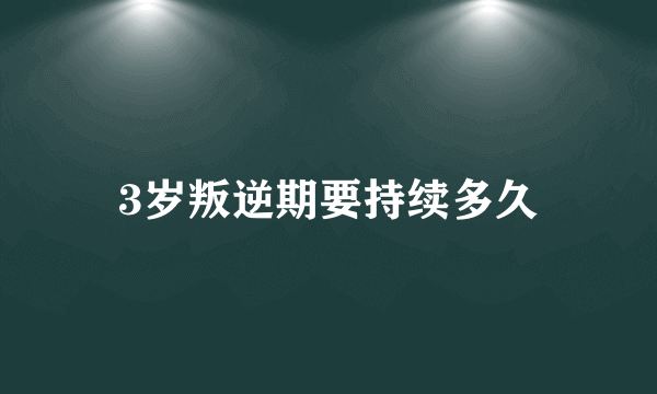 3岁叛逆期要持续多久