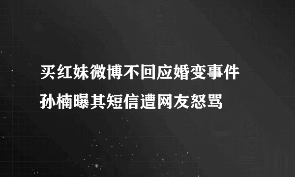 买红妹微博不回应婚变事件 孙楠曝其短信遭网友怒骂