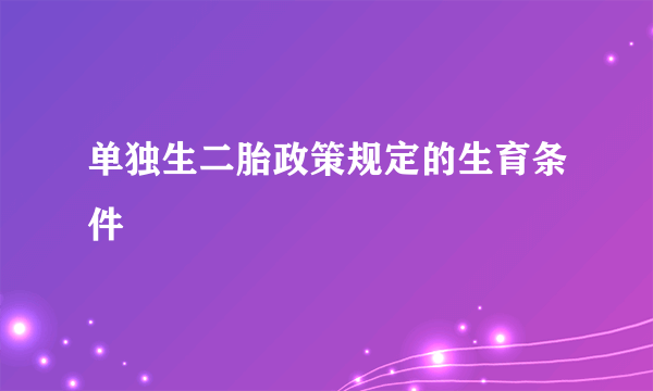 单独生二胎政策规定的生育条件