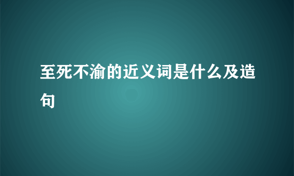 至死不渝的近义词是什么及造句