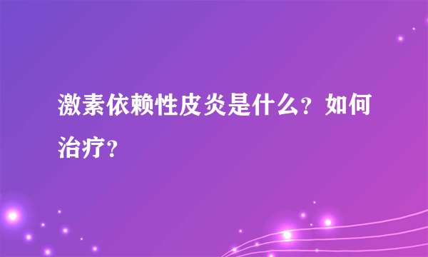 激素依赖性皮炎是什么？如何治疗？