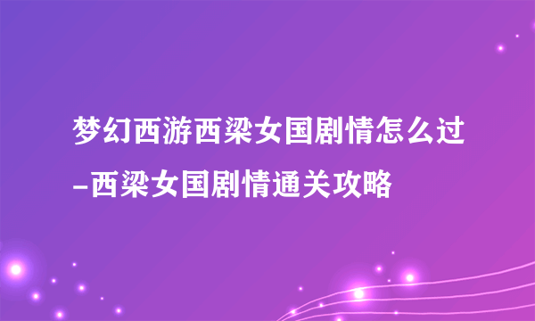 梦幻西游西梁女国剧情怎么过-西梁女国剧情通关攻略