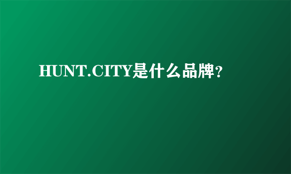 HUNT.CITY是什么品牌？