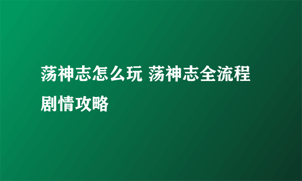 荡神志怎么玩 荡神志全流程剧情攻略