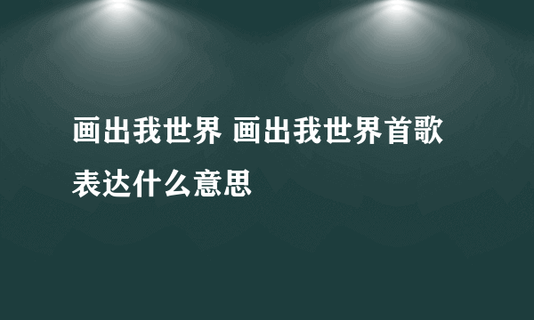 画出我世界 画出我世界首歌表达什么意思