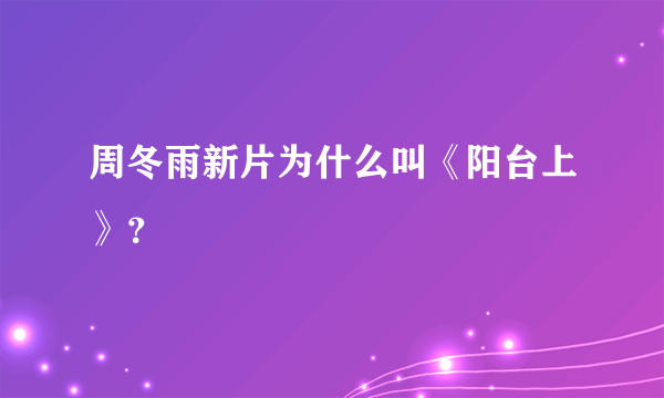 周冬雨新片为什么叫《阳台上》？