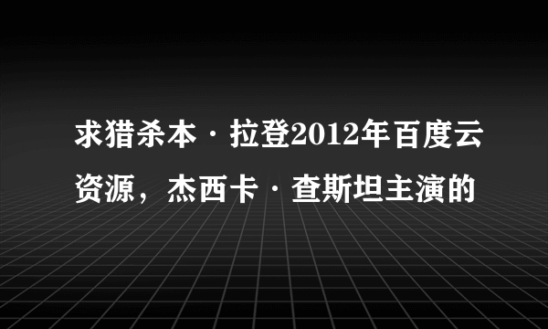 求猎杀本·拉登2012年百度云资源，杰西卡·查斯坦主演的