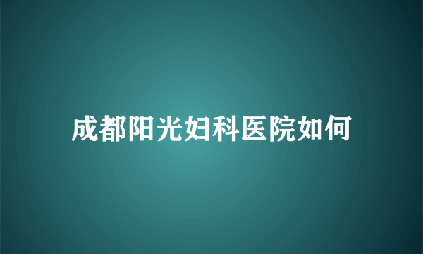 成都阳光妇科医院如何