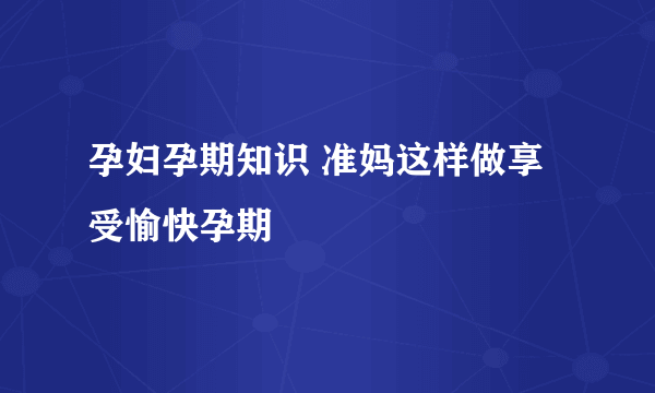 孕妇孕期知识 准妈这样做享受愉快孕期