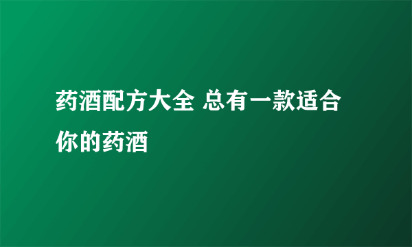 药酒配方大全 总有一款适合你的药酒