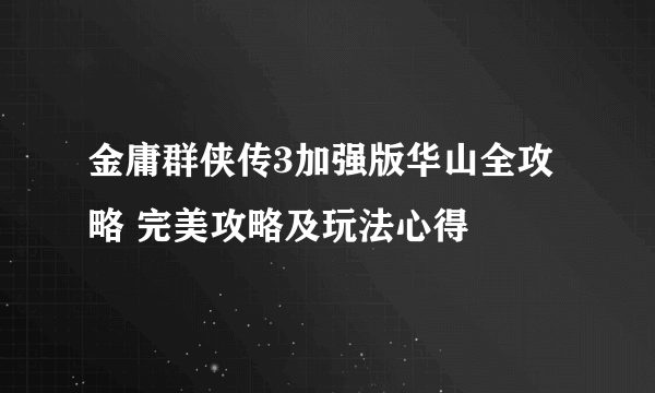 金庸群侠传3加强版华山全攻略 完美攻略及玩法心得