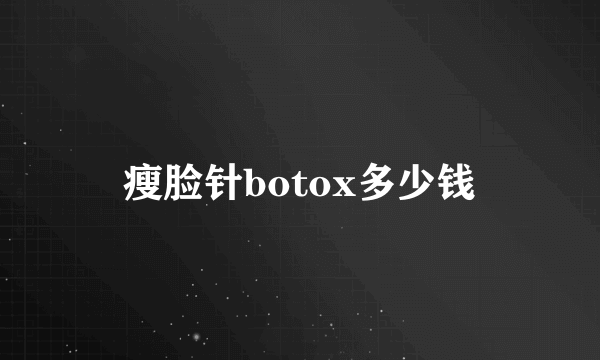 瘦脸针botox多少钱