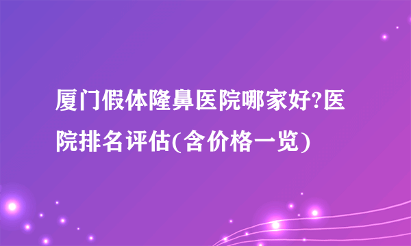 厦门假体隆鼻医院哪家好?医院排名评估(含价格一览)