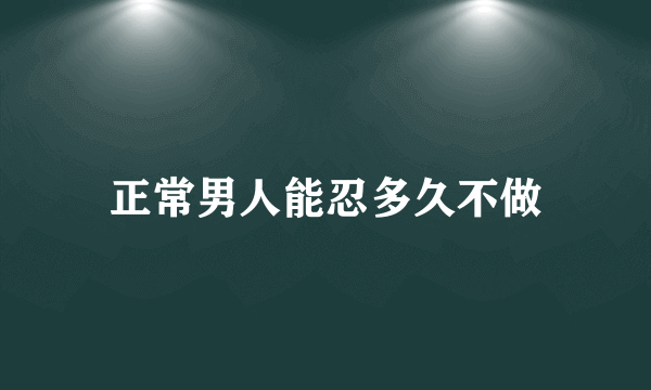 正常男人能忍多久不做