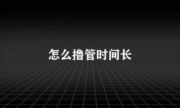 怎么撸管时间长