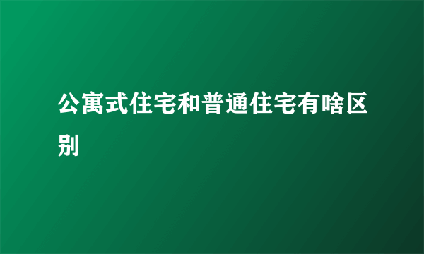 公寓式住宅和普通住宅有啥区别