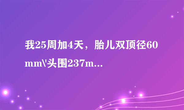 我25周加4天，胎儿双顶径60mm\'头围237mm\'腹围192mm\...