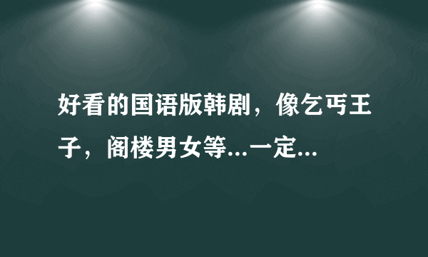 好看的国语版韩剧，像乞丐王子，阁楼男女等...一定要有国语版的，谢~~