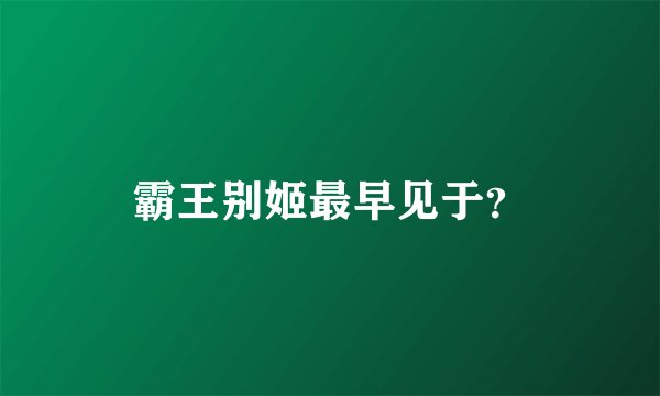 霸王别姬最早见于？