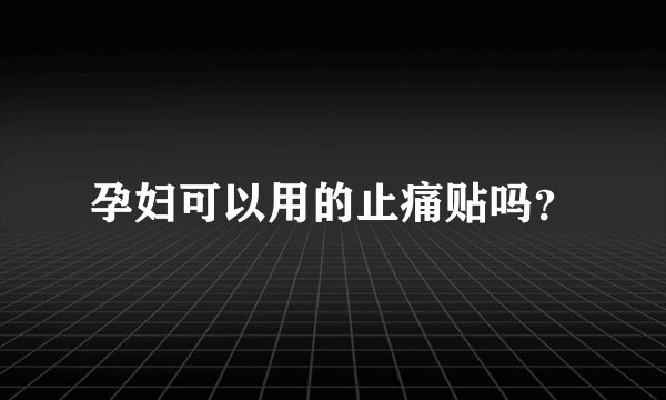 孕妇可以用的止痛贴吗？