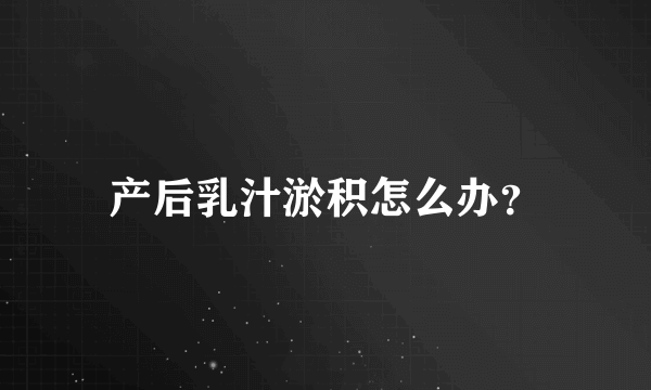 产后乳汁淤积怎么办？