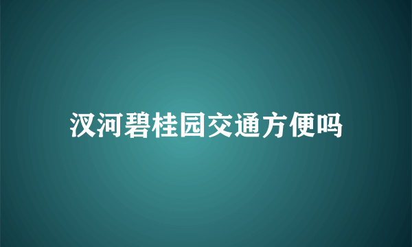 汊河碧桂园交通方便吗