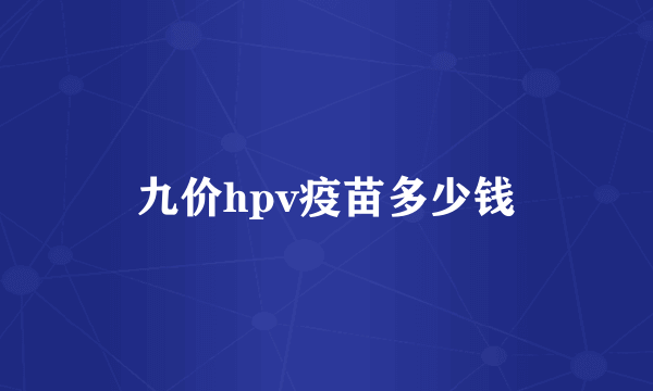 九价hpv疫苗多少钱