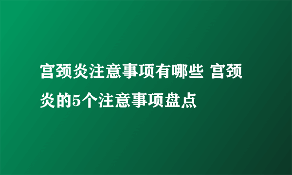 宫颈炎注意事项有哪些 宫颈炎的5个注意事项盘点