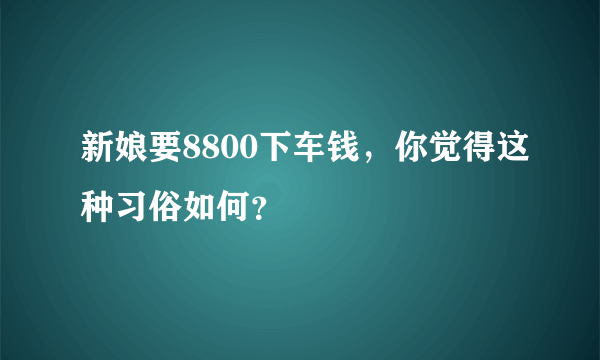 新娘要8800下车钱，你觉得这种习俗如何？