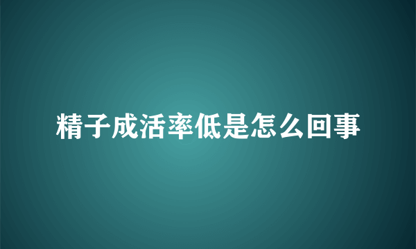 精子成活率低是怎么回事