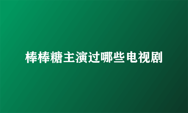 棒棒糖主演过哪些电视剧