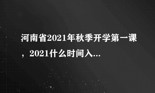 河南省2021年秋季开学第一课，2021什么时间入梅雨季节