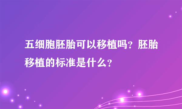 五细胞胚胎可以移植吗？胚胎移植的标准是什么？