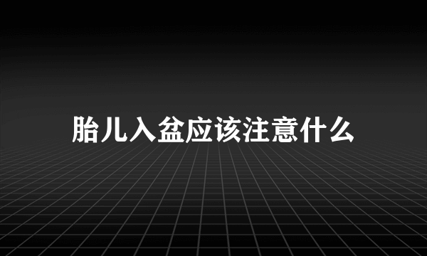 胎儿入盆应该注意什么