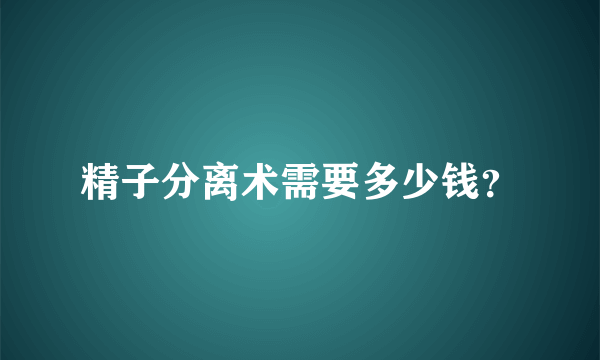 精子分离术需要多少钱？