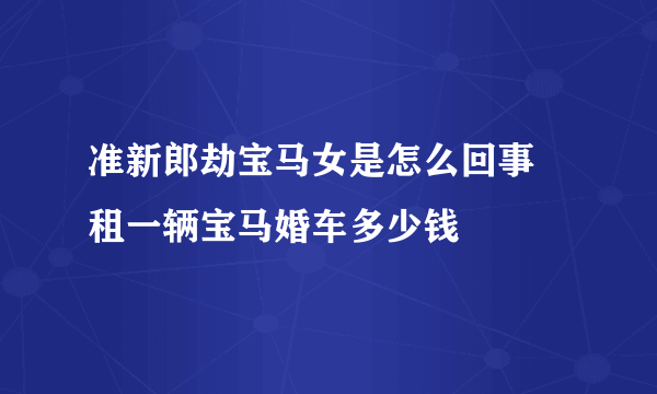 准新郎劫宝马女是怎么回事 租一辆宝马婚车多少钱