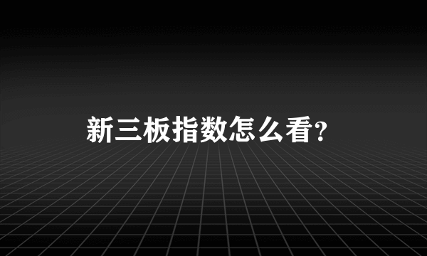 新三板指数怎么看？