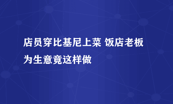 店员穿比基尼上菜 饭店老板为生意竟这样做