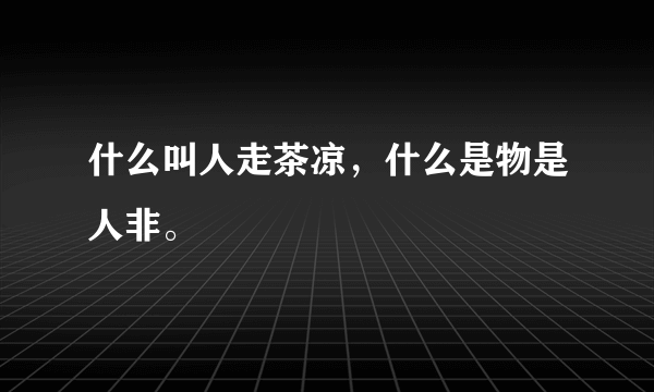 什么叫人走茶凉，什么是物是人非。