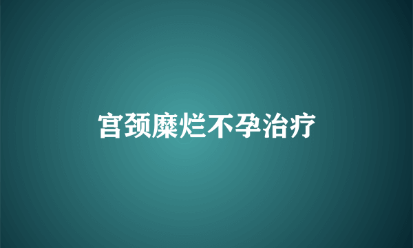 宫颈糜烂不孕治疗