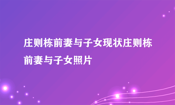 庄则栋前妻与子女现状庄则栋前妻与子女照片